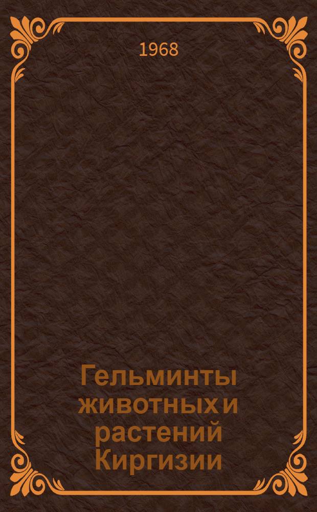 Гельминты животных и растений Киргизии : Сборник статей : К 90-летию почетного акад. АН Кирг. ССР. акад. К.И. Скрябина