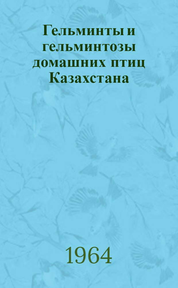 Гельминты и гельминтозы домашних птиц Казахстана : Сборник статей