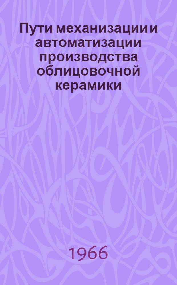 Пути механизации и автоматизации производства облицовочной керамики : (Обзор)