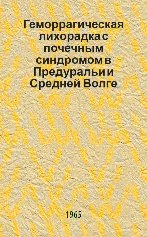 Геморрагическая лихорадка с почечным синдромом в Предуральи и Средней Волге : Материалы совещания. Сент. 1965 г