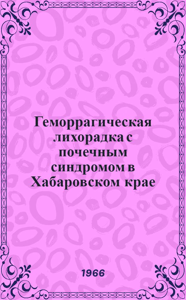 Геморрагическая лихорадка с почечным синдромом в Хабаровском крае : В помощь практ. врачу : (Метод. письмо)