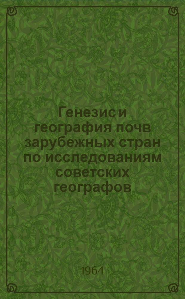 Генезис и география почв зарубежных стран по исследованиям советских географов : Сборник науч. статей, посвящ. VIII Междунар. конгрессу почвоведов в Бухаресте (1964)