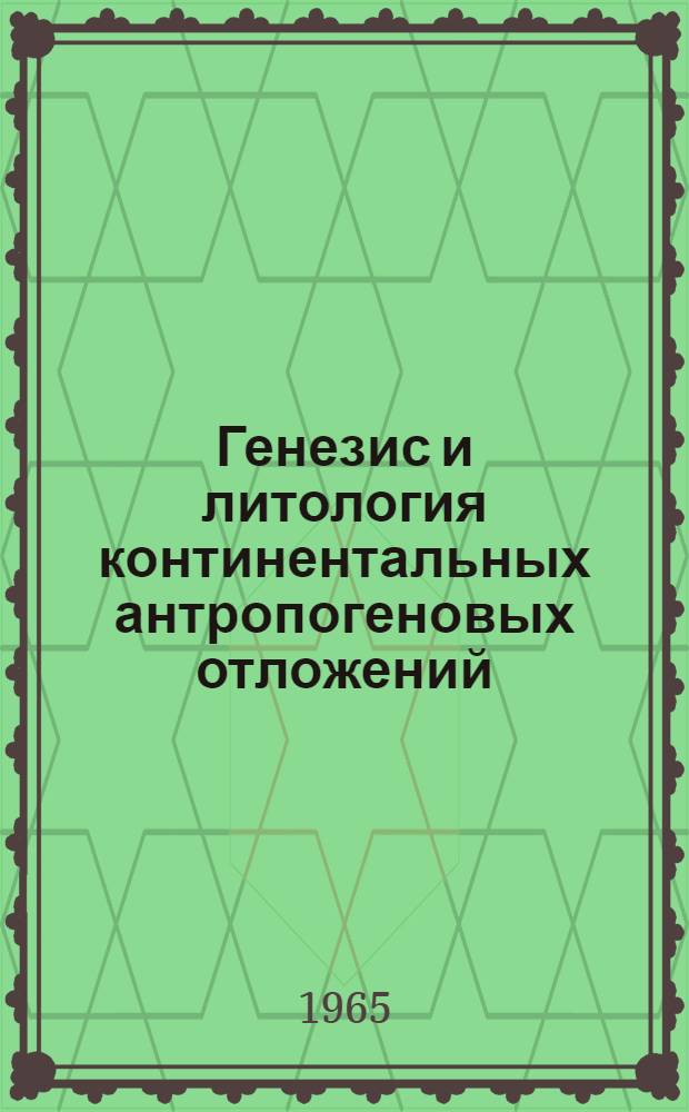 Генезис и литология континентальных антропогеновых отложений : К VII конгрессу INQUA в США в 1965 г. : Сборник статей