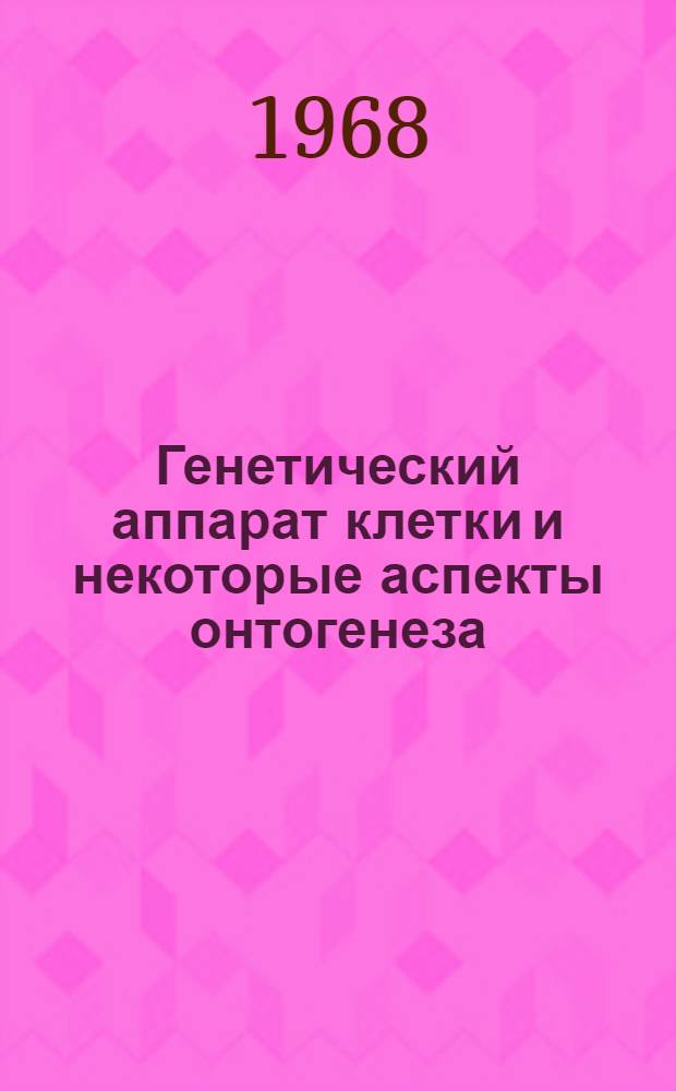 Генетический аппарат клетки и некоторые аспекты онтогенеза : Сборник статей : Пер. с англ