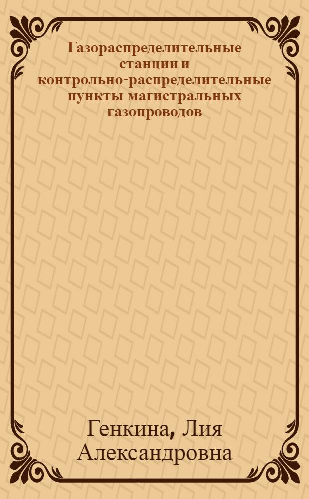 Газораспределительные станции и контрольно-распределительные пункты магистральных газопроводов : Учеб. пособие при подготовке и повышении квалификации кадров в учеб.-курсовой сети Главгаза СССР