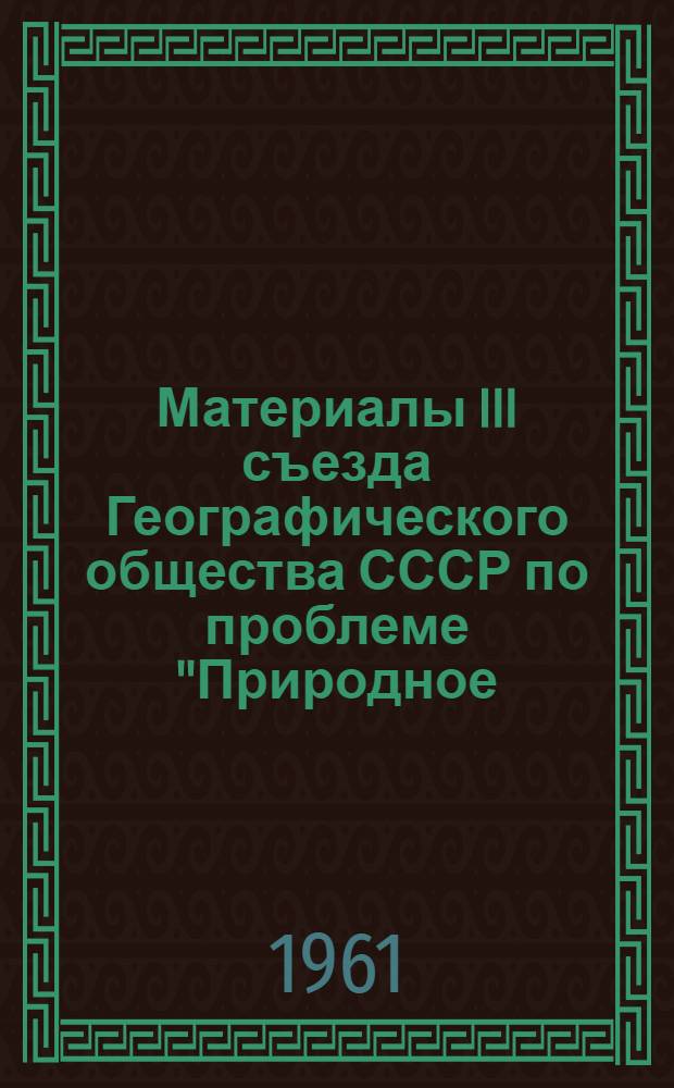 Материалы III съезда Географического общества СССР по проблеме "Природное (физико-географическое) районирование страны для целей сельского хозяйства"