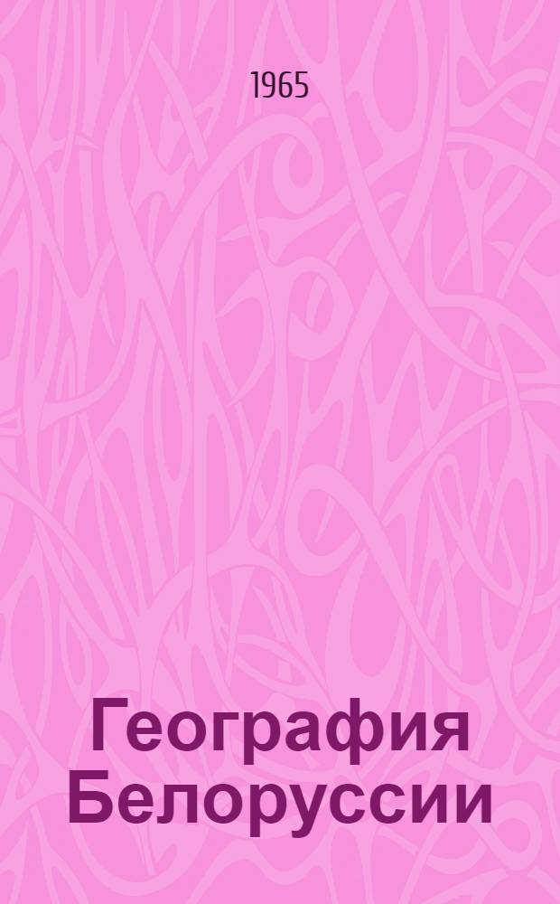 География Белоруссии : Учебник для геогр. фак. высш. учеб. заведений
