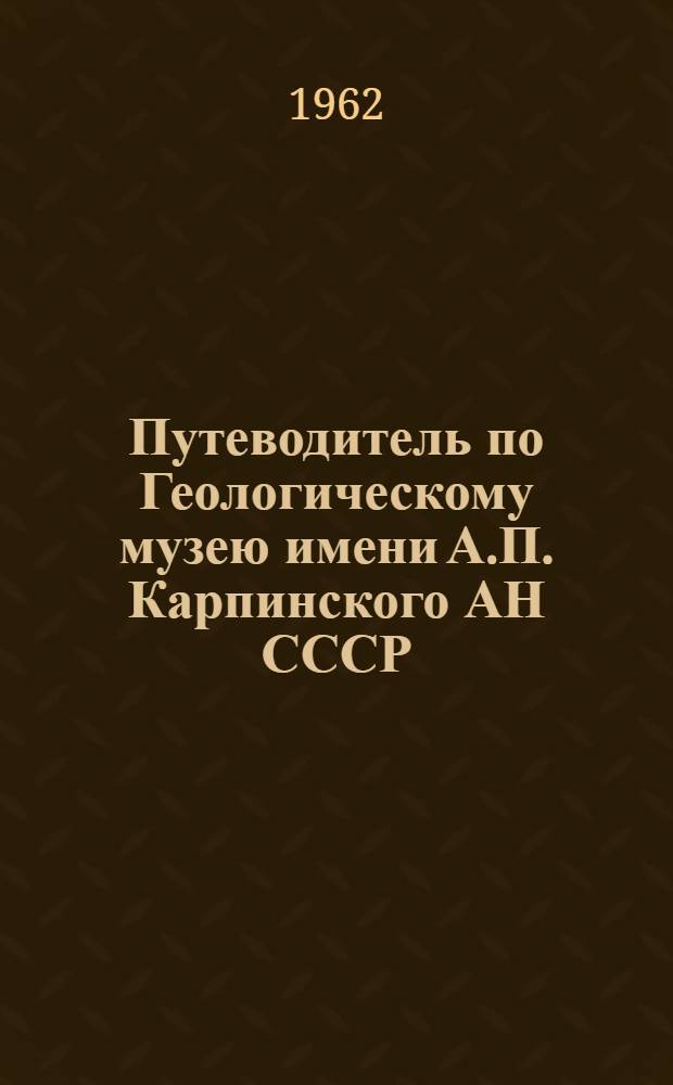 Путеводитель по Геологическому музею имени А.П. Карпинского АН СССР : (История Земли и жизни)