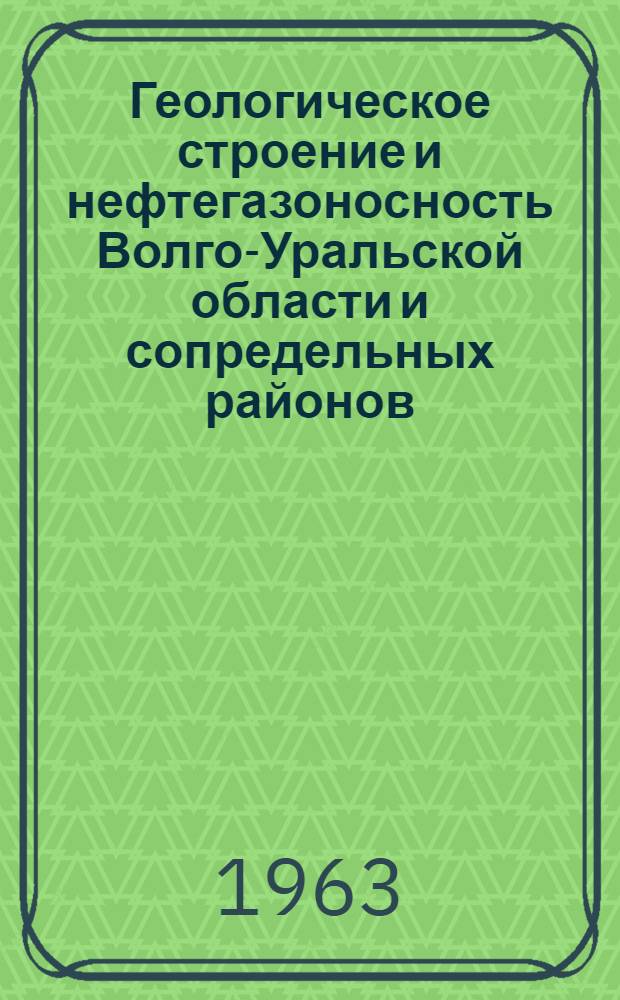 Геологическое строение и нефтегазоносность Волго-Уральской области и сопредельных районов : Сборник статей