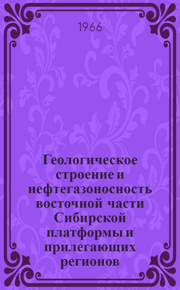 Геологическое строение и нефтегазоносность восточной части Сибирской платформы и прилегающих регионов : (Тезисы докладов Всесоюз. совещания по оценке перспектив нефтегазоносности Якутии)