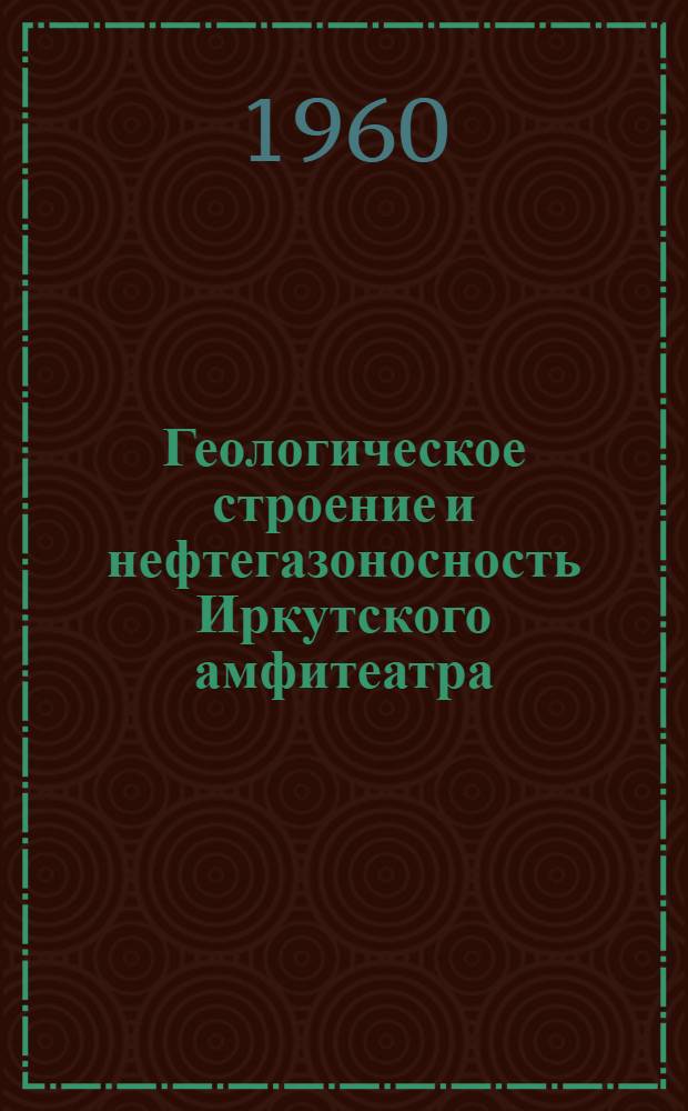Геологическое строение и нефтегазоносность Иркутского амфитеатра : Сборник статей