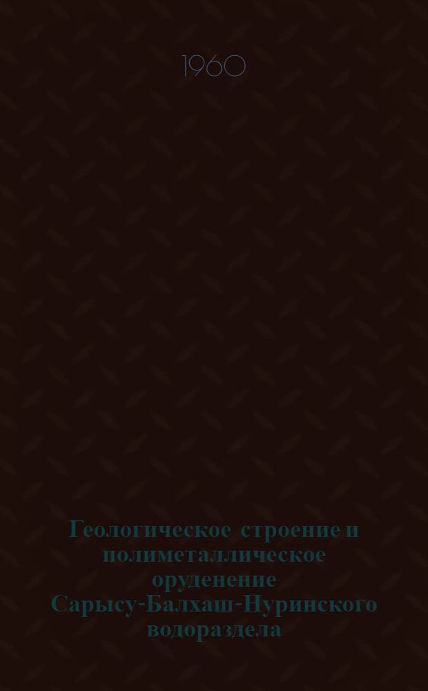 Геологическое строение и полиметаллическое оруденение Сарысу-Балхаш-Нуринского водораздела