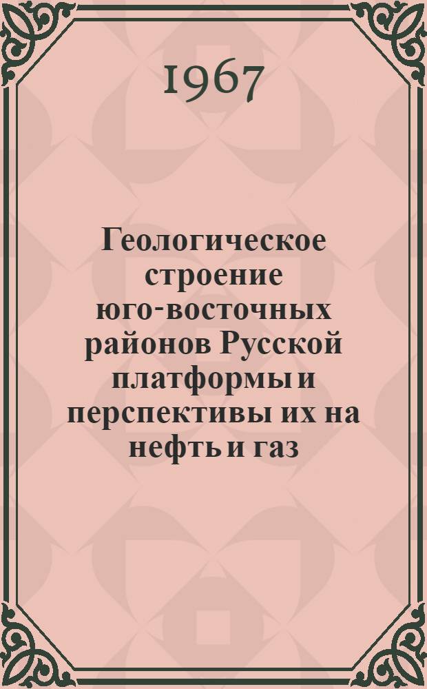 Геологическое строение юго-восточных районов Русской платформы и перспективы их на нефть и газ : Сборник статей