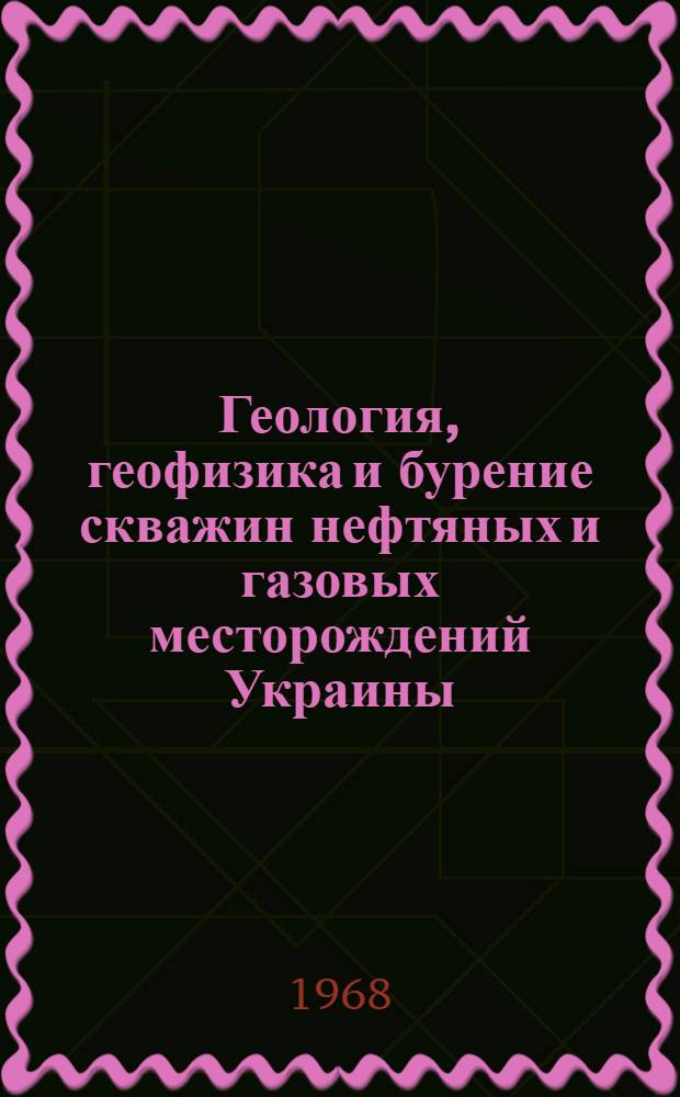Геология, геофизика и бурение скважин нефтяных и газовых месторождений Украины