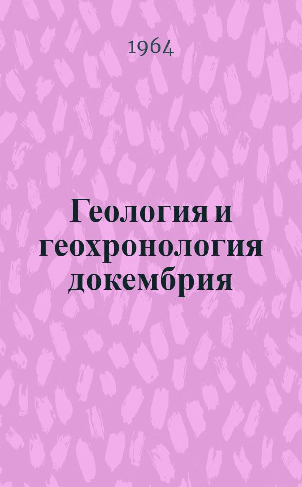 Геология и геохронология докембрия : Сборник статей : Посвящается памяти А.А. Полканова