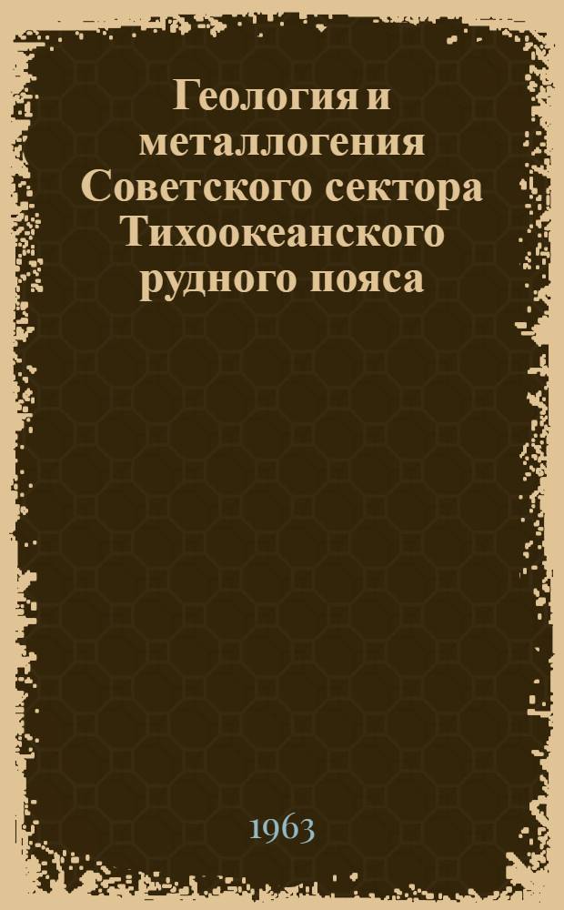 Геология и металлогения Советского сектора Тихоокеанского рудного пояса : Материалы Конференции