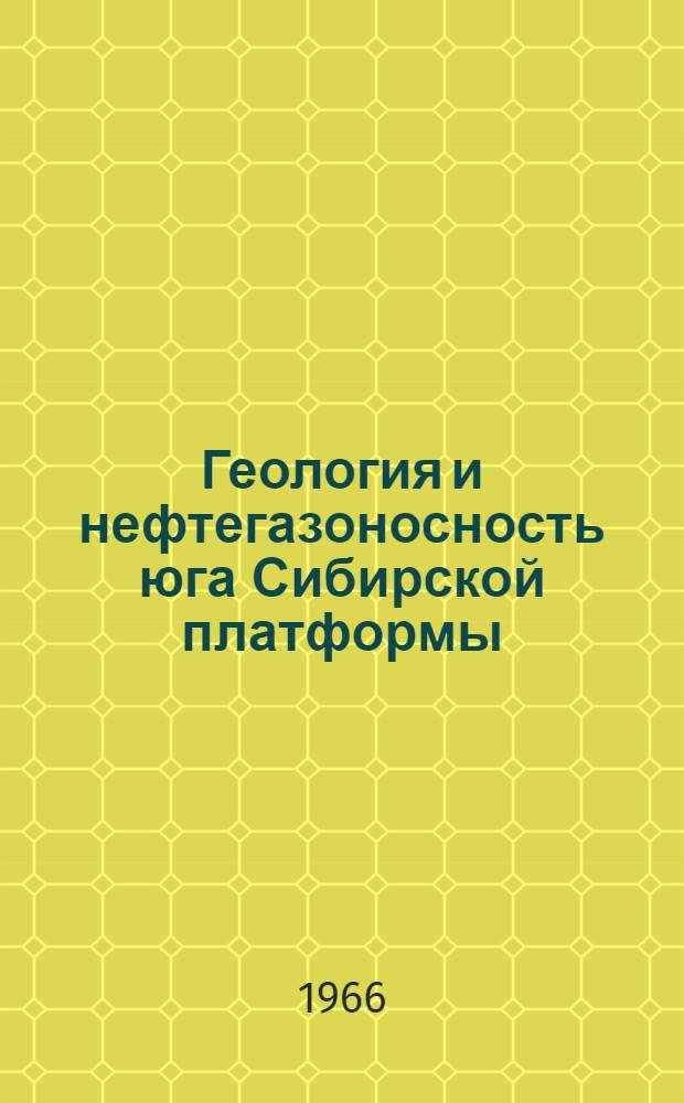 Геология и нефтегазоносность юга Сибирской платформы : Сборник статей