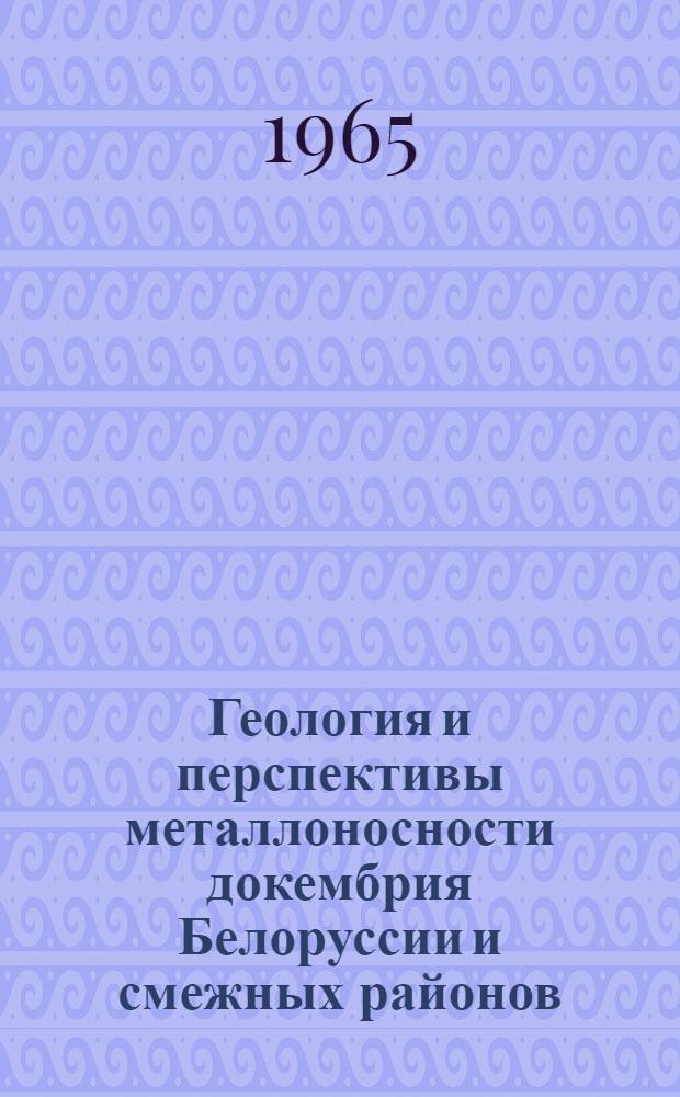 Геология и перспективы металлоносности докембрия Белоруссии и смежных районов : Сборник статей