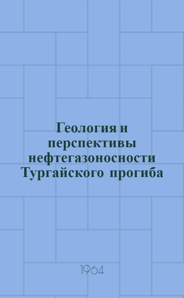 Геология и перспективы нефтегазоносности Тургайского прогиба : (Материалы Первого геол. совещания Сев.-Казахст. геол. упр. и Науч.-техн. горного о-ва. 10-12/X 1962 г.)