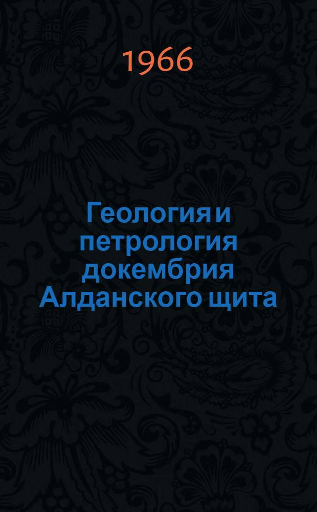 Геология и петрология докембрия Алданского щита : Сборник статей