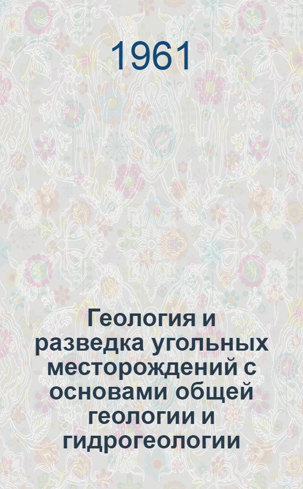 Геология и разведка угольных месторождений с основами общей геологии и гидрогеологии : Учебник для горных техникумов