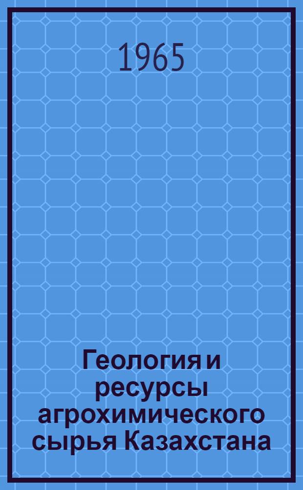 Геология и ресурсы агрохимического сырья Казахстана : Сборник статей