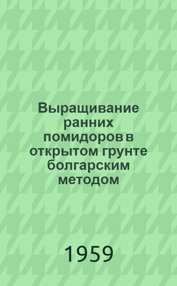 Выращивание ранних помидоров в открытом грунте болгарским методом : Пер. с болг.