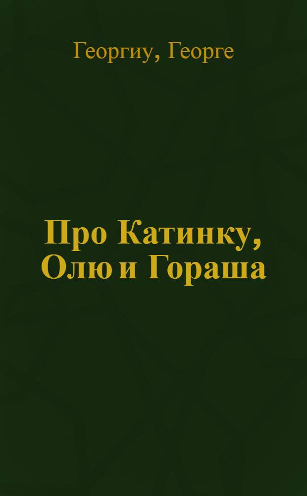 Про Катинку, Олю и Гораша : Рассказы : Для мл. и сред. школьного возраста