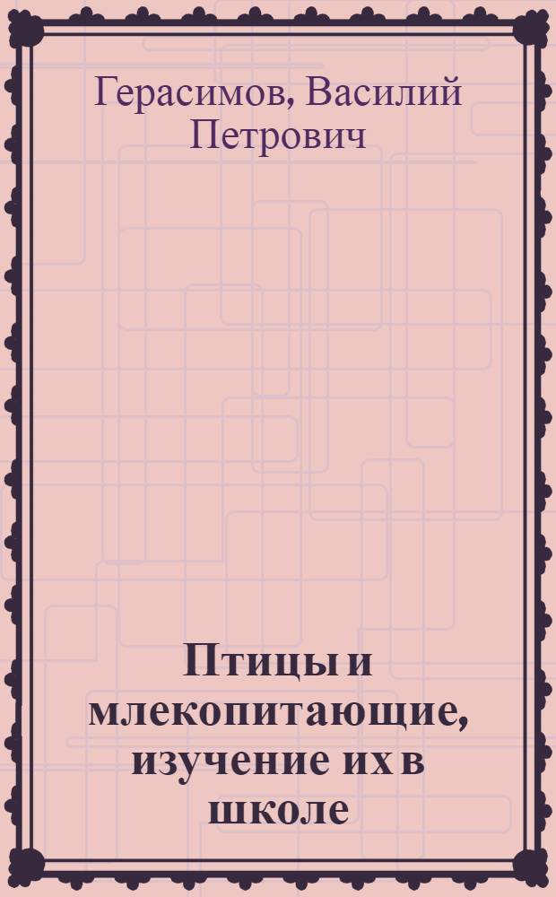 Птицы и млекопитающие, изучение их в школе : Пособие для учителя