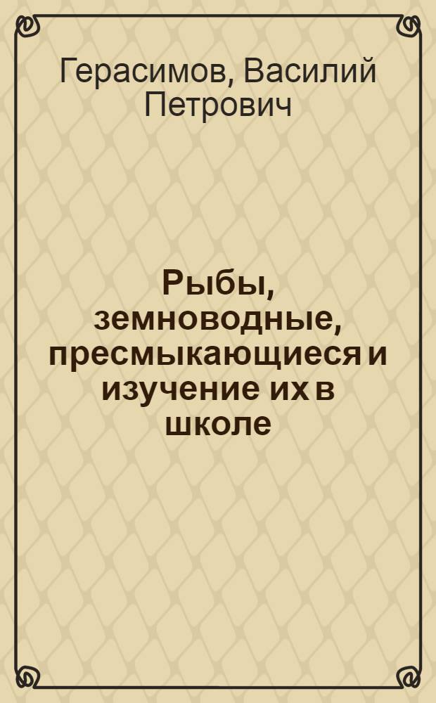 Рыбы, земноводные, пресмыкающиеся и изучение их в школе : Пособие для учителя