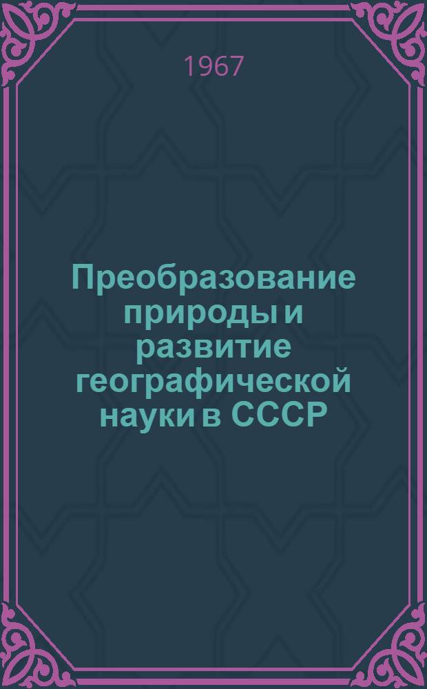 Преобразование природы и развитие географической науки в СССР : (Очерки по конструктивной географии)