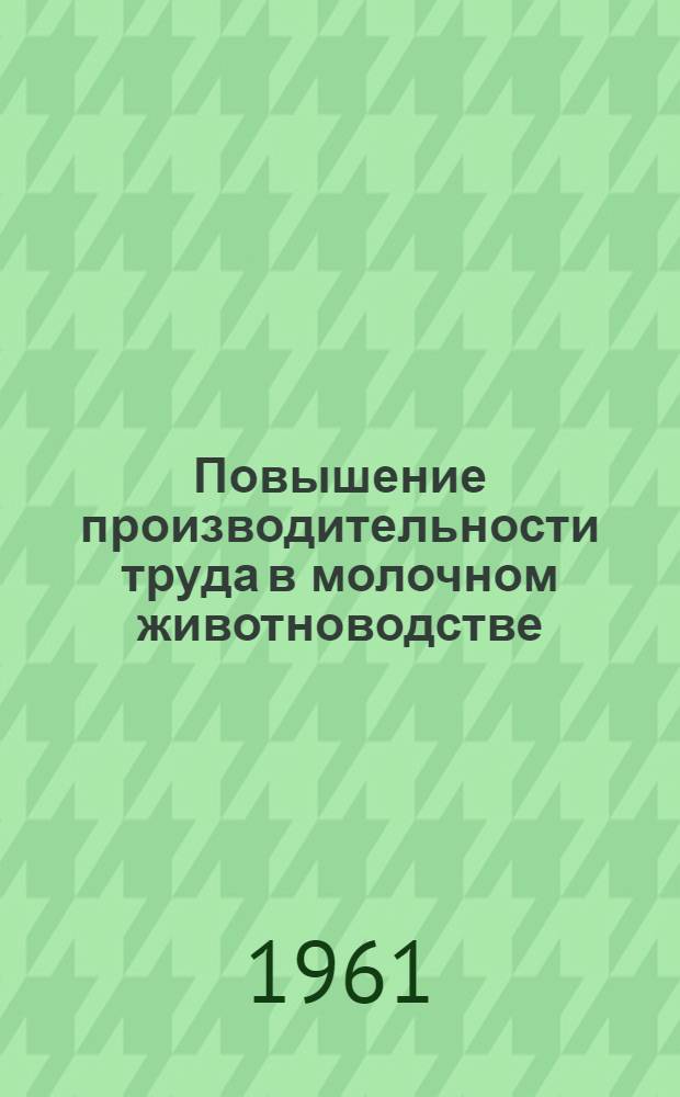Повышение производительности труда в молочном животноводстве : По материалам колхозов Калинингр. обл
