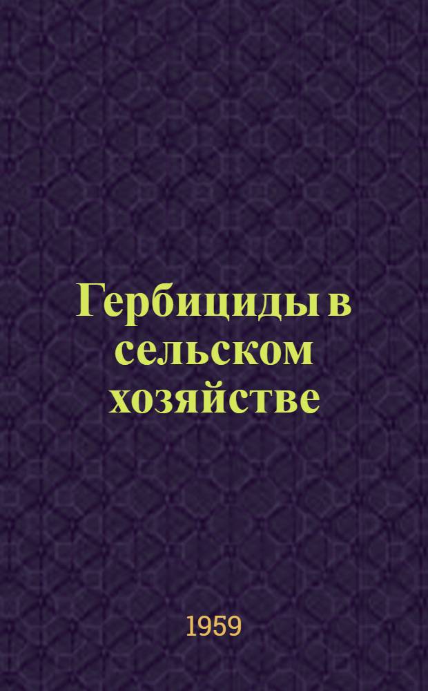 Гербициды в сельском хозяйстве : Сборник науч.-исслед. работ по хим. методу борьбы с сорняками