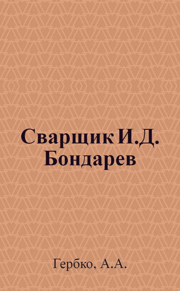 Сварщик И.Д. Бондарев