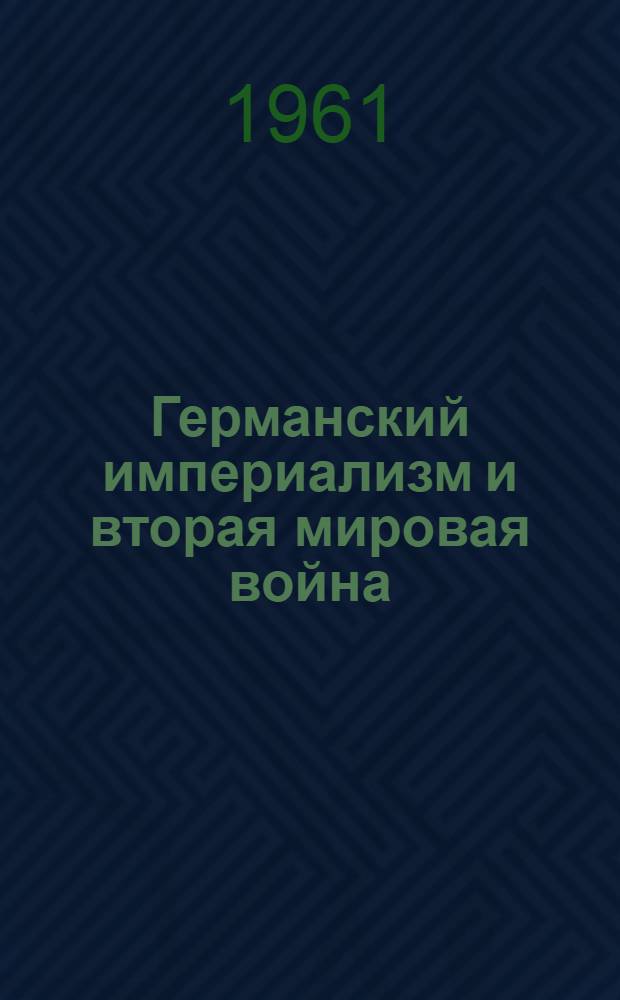 Германский империализм и вторая мировая война : Материалы науч. конференции Комис. историков СССР и ГДР в Берлине (14-19 дек. 1959 г.) : Пер. с нем