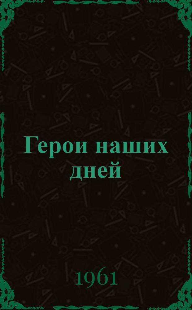 Герои наших дней : (Очерки о наших современниках)