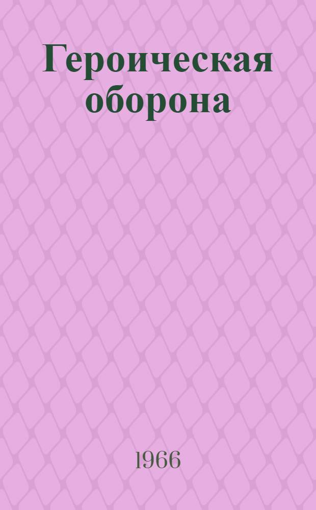 Героическая оборона : Сборник воспоминаний об обороне Брестской крепости в июне-июле 1941 г