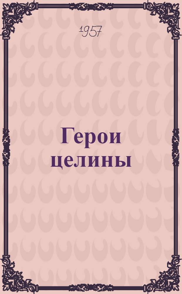 Герои целины : Из опыта покорителей целины Казахстана, Сибири, Урала и Поволжья : Сборник статей
