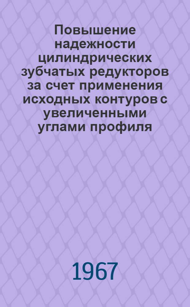 Повышение надежности цилиндрических зубчатых редукторов за счет применения исходных контуров с увеличенными углами профиля