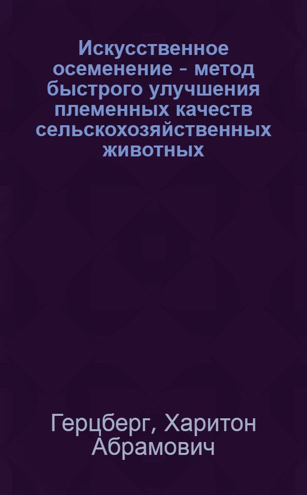 Искусственное осеменение - метод быстрого улучшения племенных качеств сельскохозяйственных животных : (Из опыта работы Центр. госплемстанции)