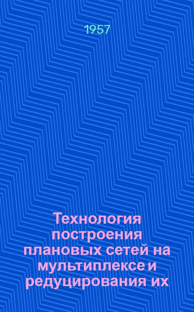 Технология построения плановых сетей на мультиплексе и редуцирования их : (Для карты М 1:10000)