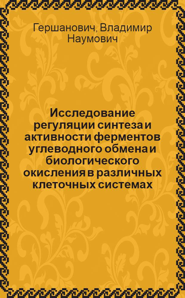 Исследование регуляции синтеза и активности ферментов углеводного обмена и биологического окисления в различных клеточных системах : Автореферат дис. на соискание учен. степени доктора биол. наук