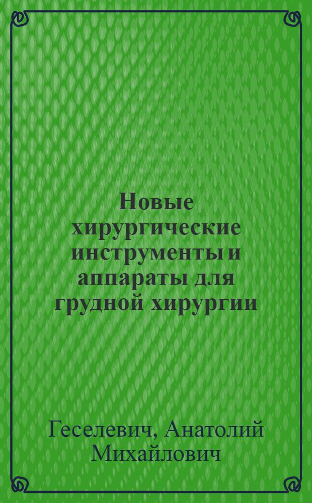 Новые хирургические инструменты и аппараты для грудной хирургии : Пособие для врачей и студентов мед. ин-тов