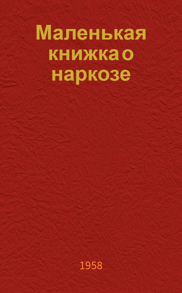 Маленькая книжка о наркозе : Руководство к изучению наркоза для мед. сестер и лекпомов