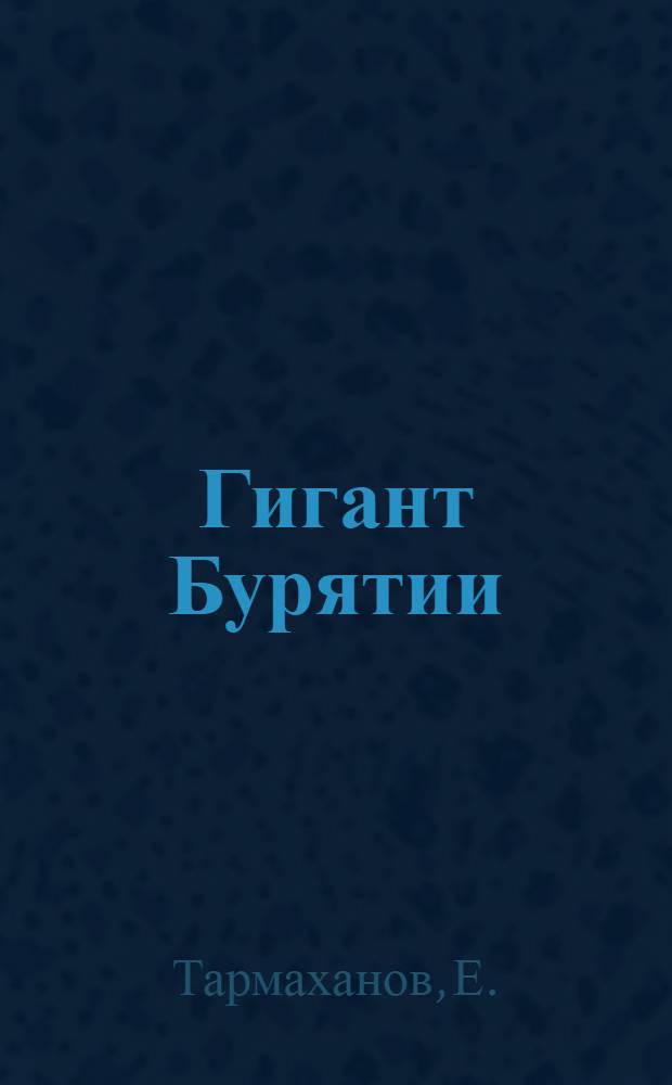 Гигант Бурятии : Ист.-экон. очерк Улан-Удэн. ордена Ленина паровозо-вагонного завода