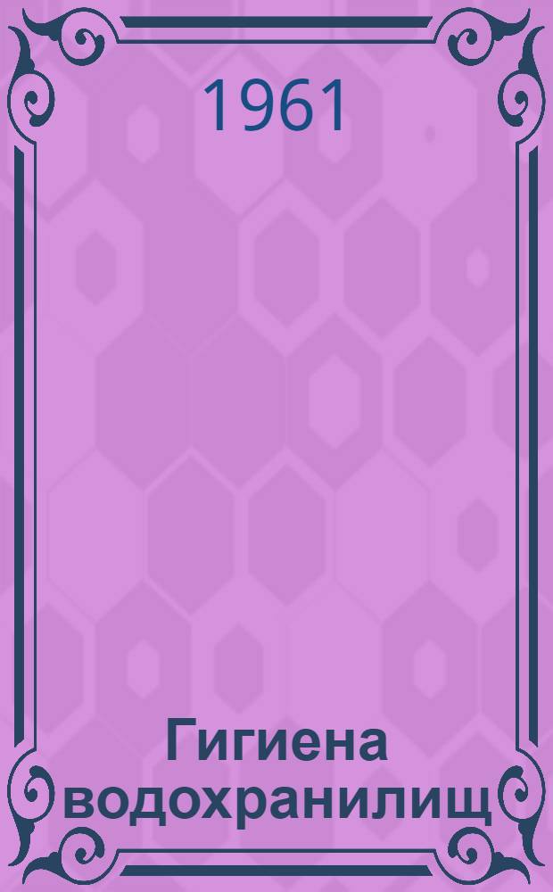 Гигиена водохранилищ : (Труды науч. конференции по вопросам гигиены водохранилищ. 24-28 июня 1958 г.)