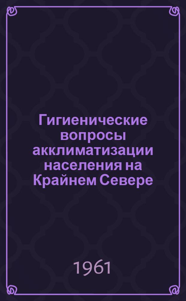 Гигиенические вопросы акклиматизации населения на Крайнем Севере : Сборник статей