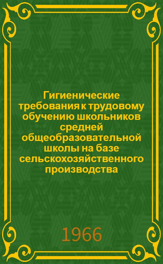 Гигиенические требования к трудовому обучению школьников средней общеобразовательной школы на базе сельскохозяйственного производства : (Инструктивно-метод. письмо)