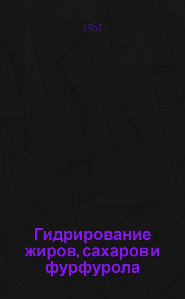Гидрирование жиров, сахаров и фурфурола : Материалы Всесоюз. совещания по катализаторам гидрогенизации жиров, сахаров и фурфурола, провед. в окт. 1964 г. в г. Чимкенте