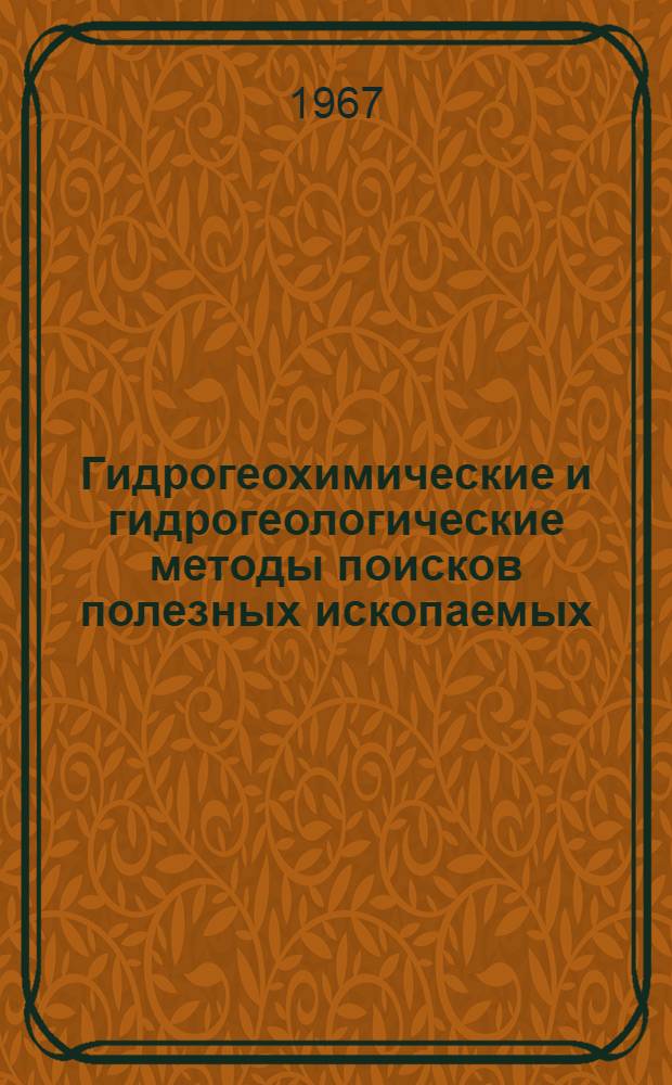 Гидрогеохимические и гидрогеологические методы поисков полезных ископаемых : Тезисы докладов к совещанию 18-20 дек. 1967 г
